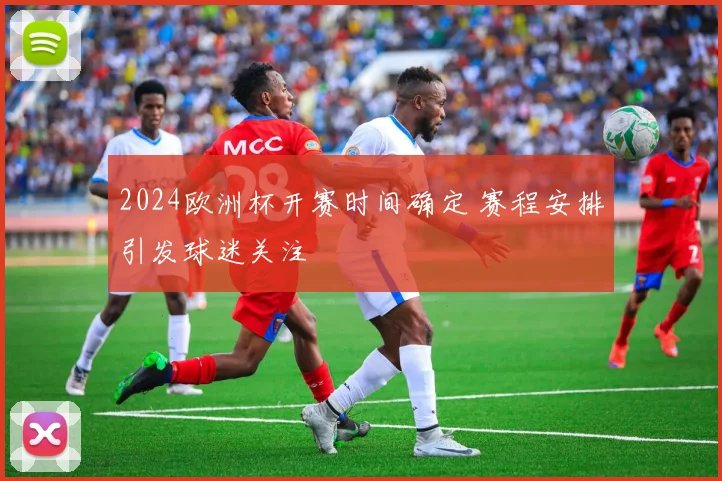 2024欧洲杯开赛时间确定 赛程安排引发球迷关注