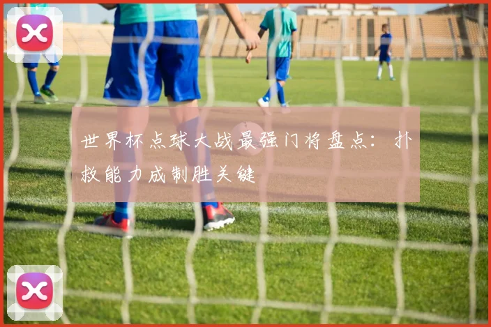 世界杯点球大战最强门将盘点:扑救能力成制胜关键