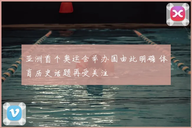 亚洲首个奥运会举办国由此明确 体育历史话题再受关注