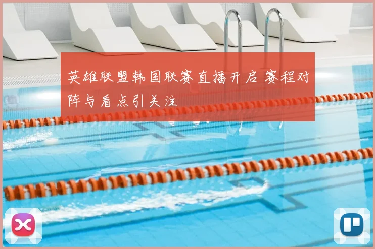 英雄联盟韩国联赛直播开启 赛程对阵与看点引关注