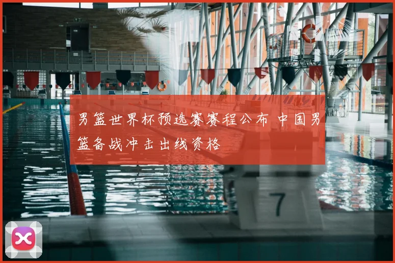 男篮世界杯预选赛赛程公布 中国男篮备战冲击出线资格