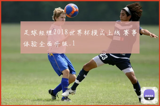 足球经理2018世界杯模式上线 赛事体验全面升级_1