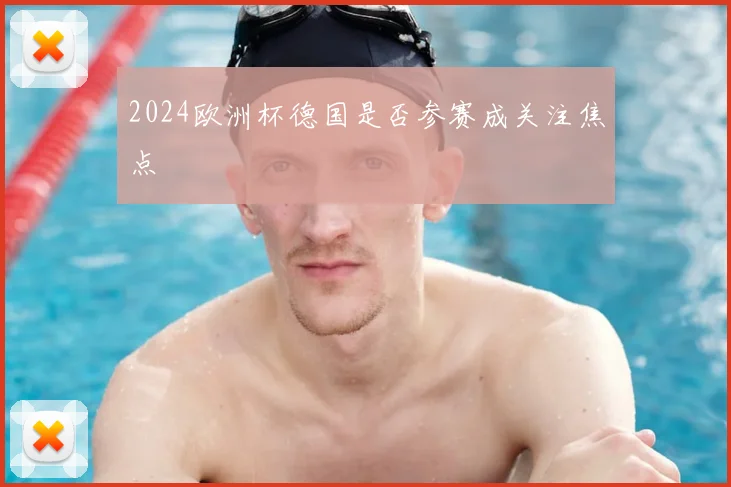 2024欧洲杯德国是否参赛成关注焦点