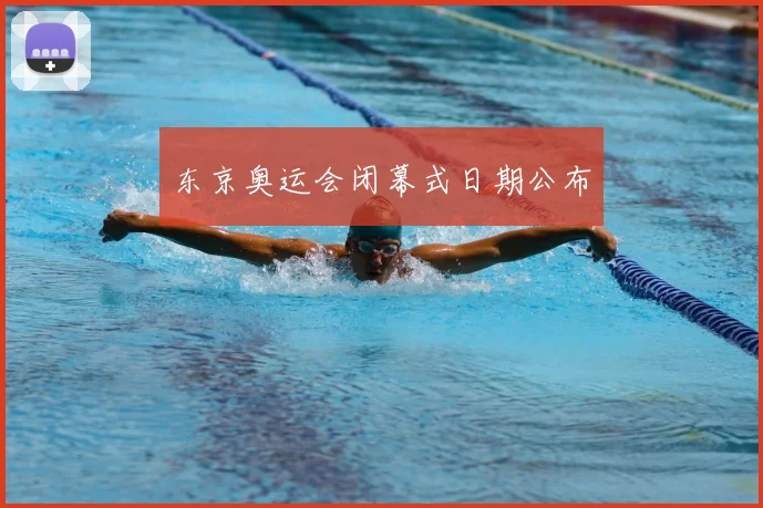 东京奥运会闭幕式日期公布