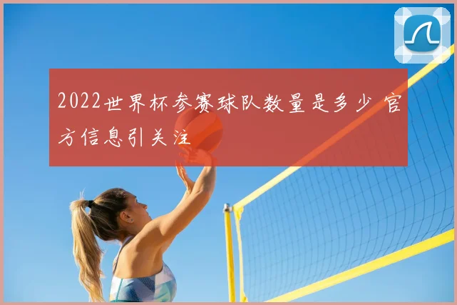 2022世界杯参赛球队数量是多少 官方信息引关注