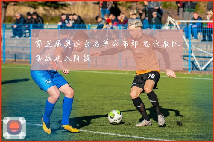 第五届奥运会名单公布即 各代表队备战进入阶段