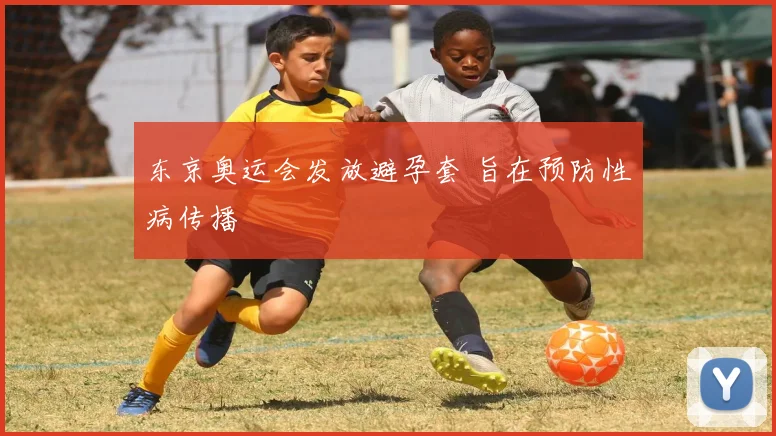 东京奥运会发放避孕套 旨在预防性病传播