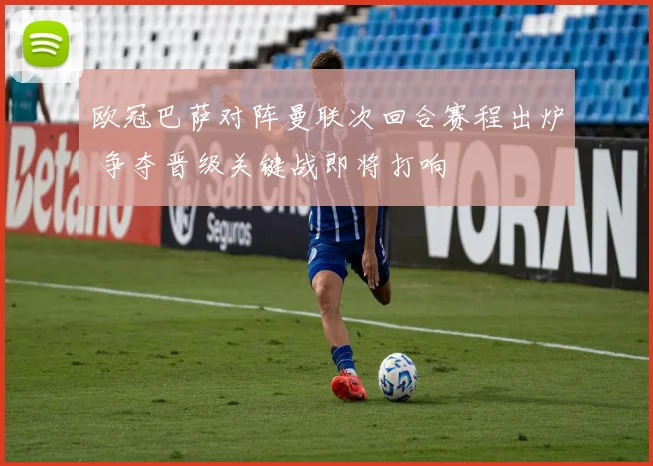 欧冠巴萨对阵曼联次回合赛程出炉 争夺晋级关键战即将打响