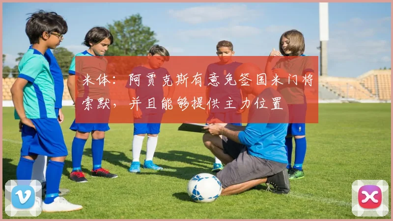 米体：阿贾克斯有意免签国米门将索默，并且能够提供主力位置