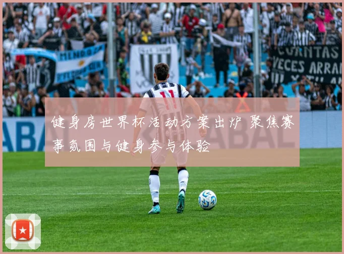 健身房世界杯活动方案出炉 聚焦赛事氛围与健身参与体验