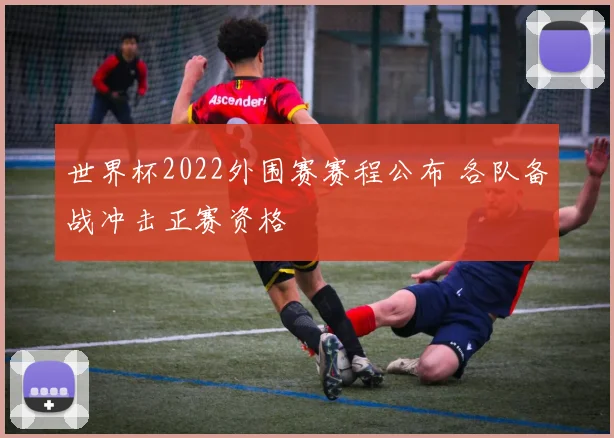 世界杯2022外围赛赛程公布 各队备战冲击正赛资格