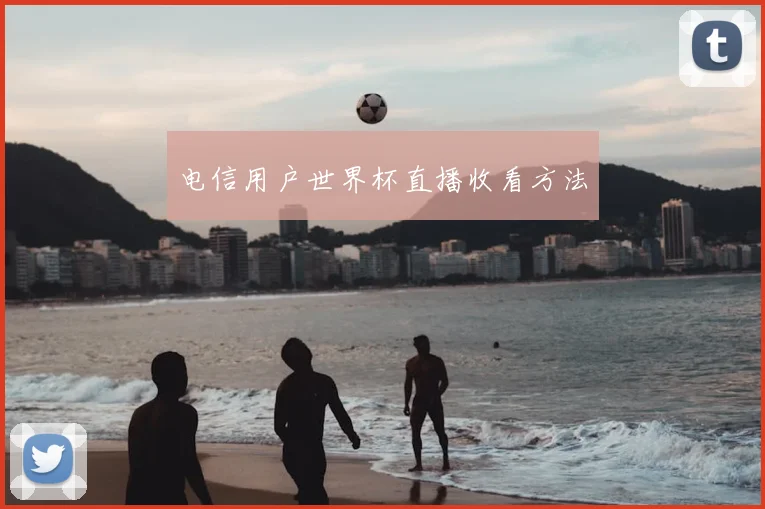 电信用户世界杯直播收看方法
