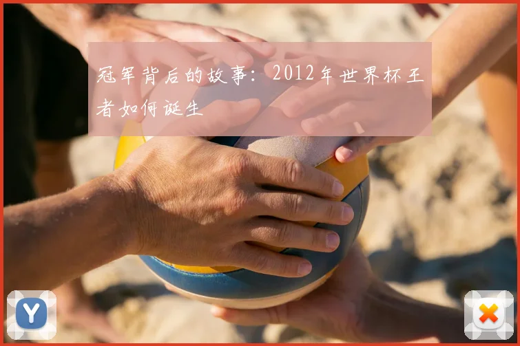 冠军背后的故事:2012年世界杯王者如何诞生