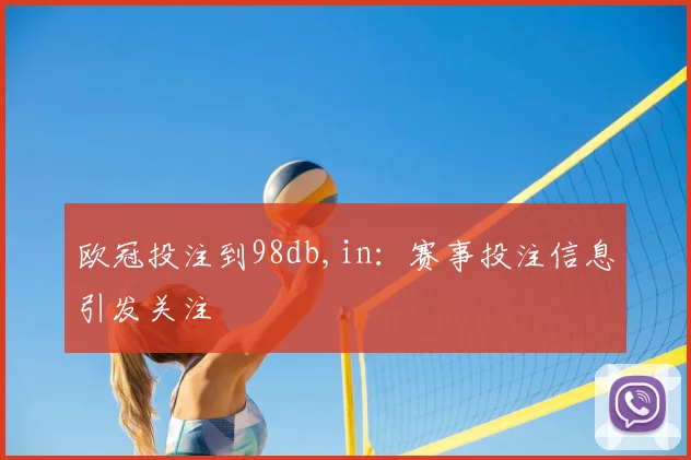 欧冠投注到98db,in:赛事投注信息引发关注