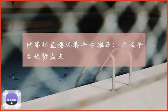 世界杯直播观赛平台推荐:主流平台优势盘点