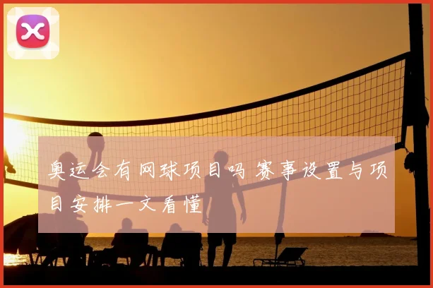奥运会有网球项目吗 赛事设置与项目安排一文看懂