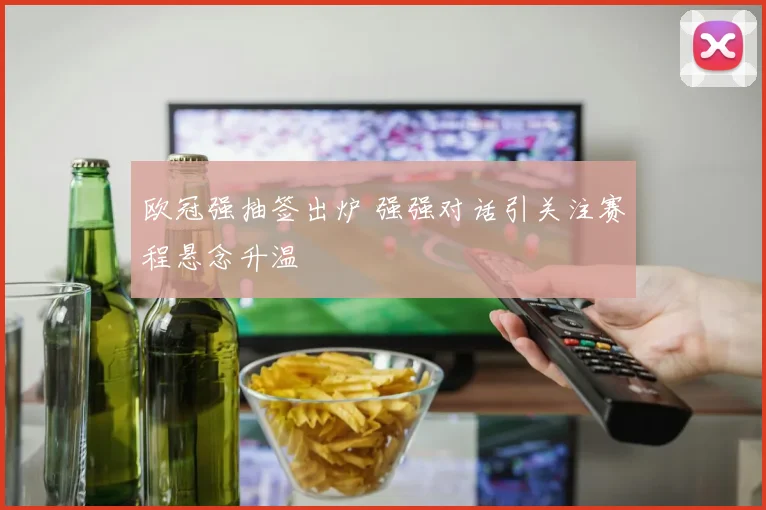 欧冠强抽签出炉 强强对话引关注赛程悬念升温