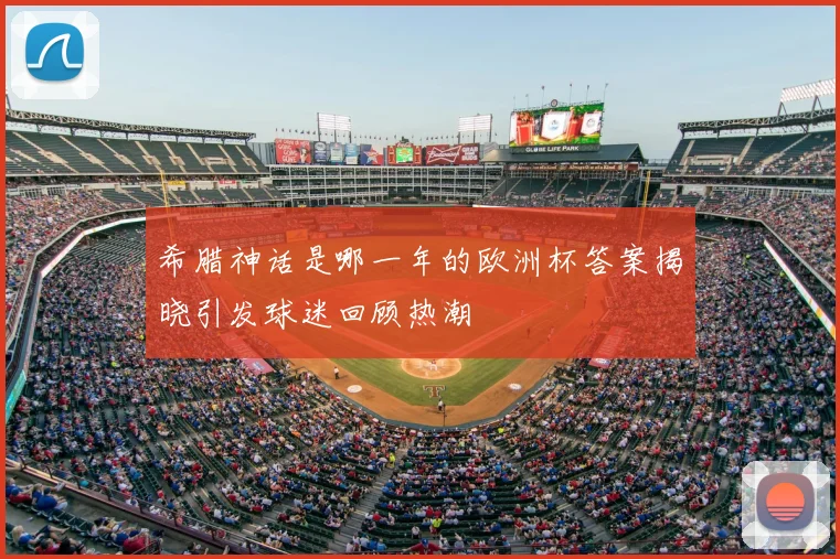 希腊神话是哪一年的欧洲杯答案揭晓引发球迷回顾热潮