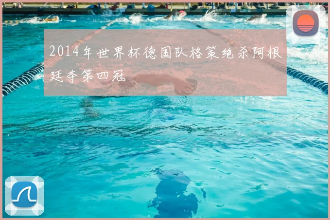 2014年世界杯德国队格策绝杀阿根廷夺第四冠