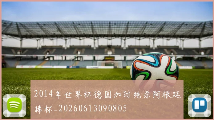 2014年世界杯德国加时绝杀阿根廷捧杯_20260613090805