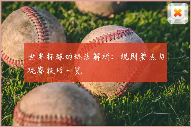 世界杯球的玩法解析:规则要点与观赛技巧一览