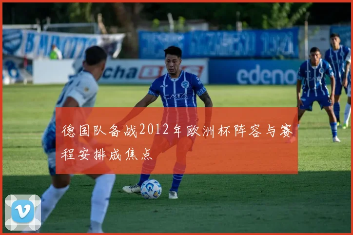 德国队备战2012年欧洲杯阵容与赛程安排成焦点