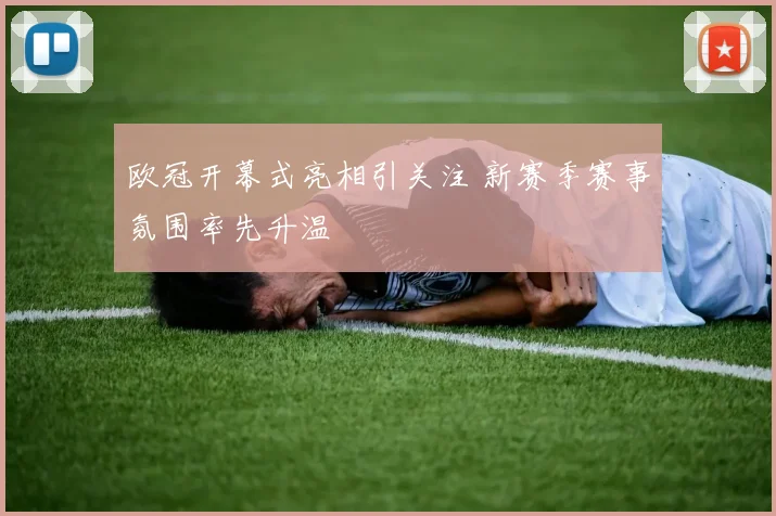 欧冠开幕式亮相引关注 新赛季赛事氛围率先升温