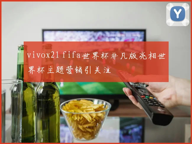 vivox21 fifa世界杯非凡版亮相世界杯主题营销引关注