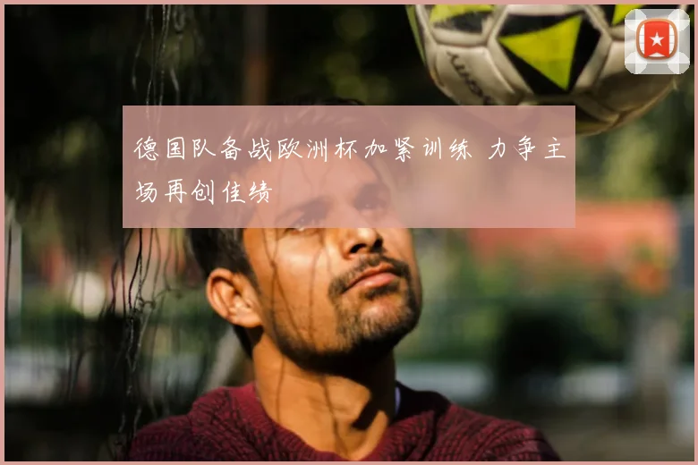 德国队备战欧洲杯加紧训练 力争主场再创佳绩