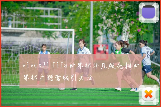 vivox21 fifa世界杯非凡版亮相世界杯主题营销引关注