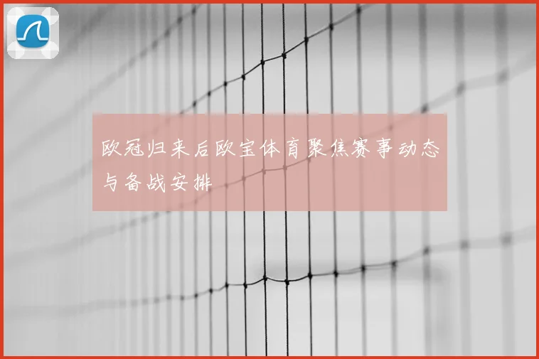 欧冠归来后欧宝体育聚焦赛事动态与备战安排