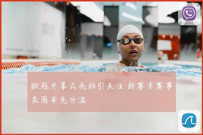 欧冠开幕式亮相引关注 新赛季赛事氛围率先升温