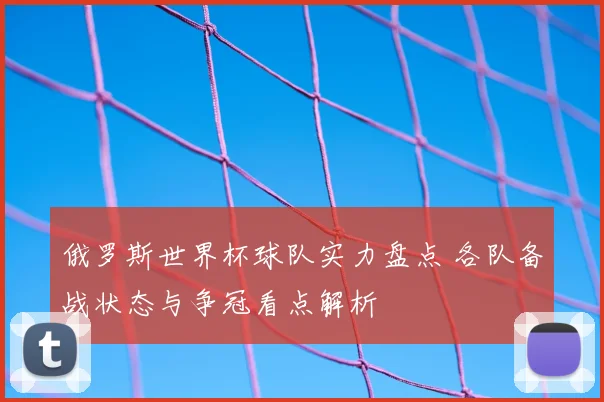俄罗斯世界杯球队实力盘点 各队备战状态与争冠看点解析