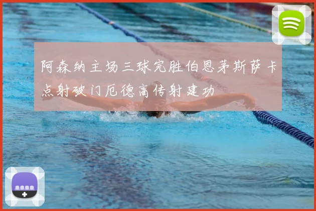 阿森纳主场三球完胜伯恩茅斯萨卡点射破门厄德高传射建功