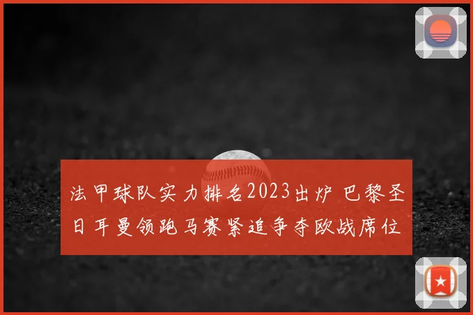 法甲球队实力排名2023出炉 巴黎圣日耳曼领跑马赛紧追争夺欧战席位
