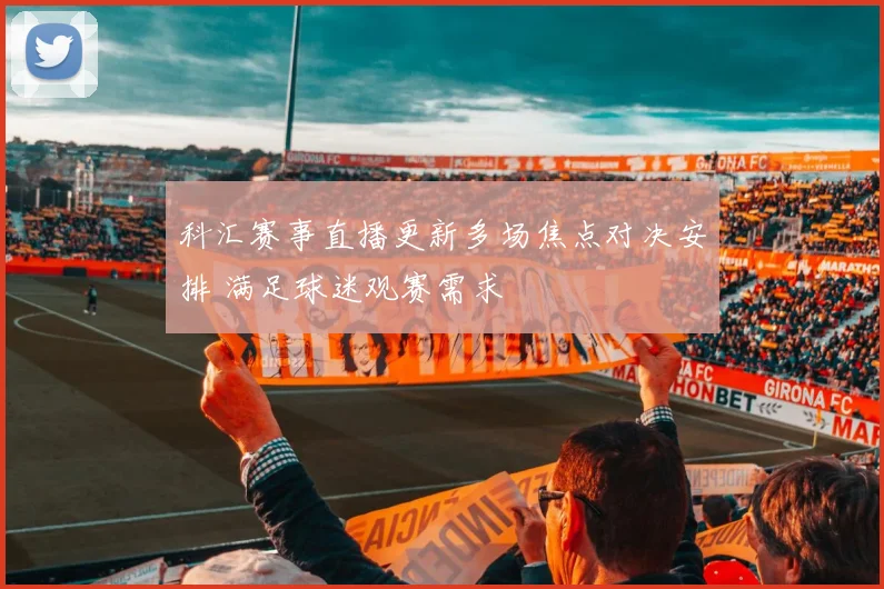 科汇赛事直播更新多场焦点对决安排 满足球迷观赛需求