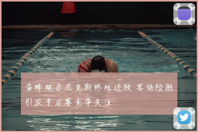 黄蜂绝杀尼克斯终结连败 客场险胜引发季后赛竞争关注