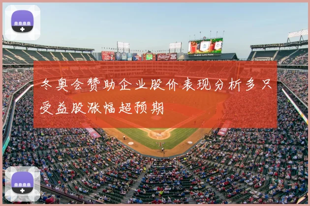 冬奥会赞助企业股价表现分析多只受益股涨幅超预期