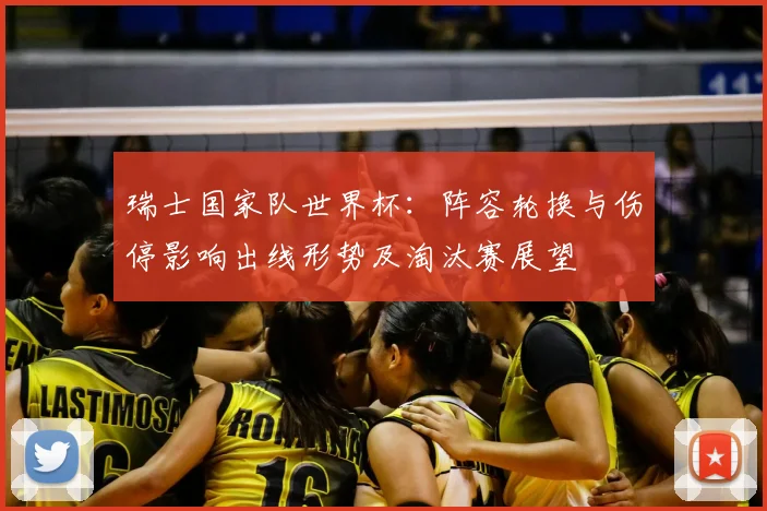 瑞士国家队世界杯：阵容轮换与伤停影响出线形势及淘汰赛展望