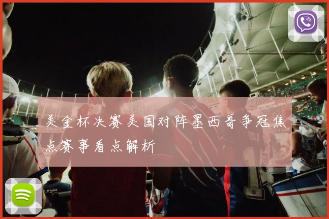 美金杯决赛美国对阵墨西哥争冠焦点赛事看点解析