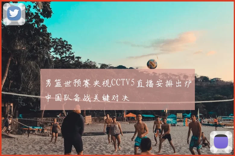 男篮世预赛央视CCTV5直播安排出炉中国队备战关键对决