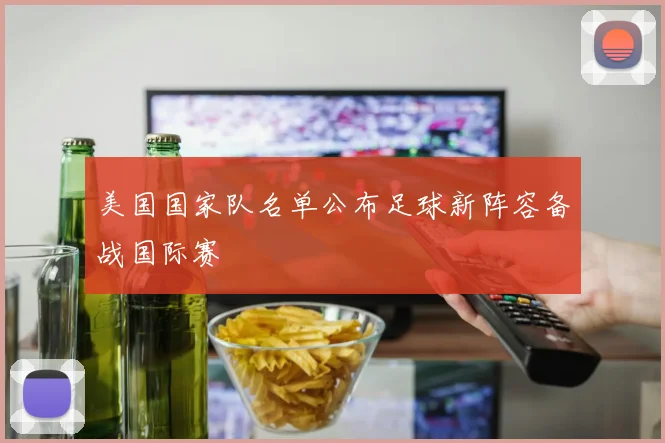 美国国家队名单公布足球新阵容备战国际赛