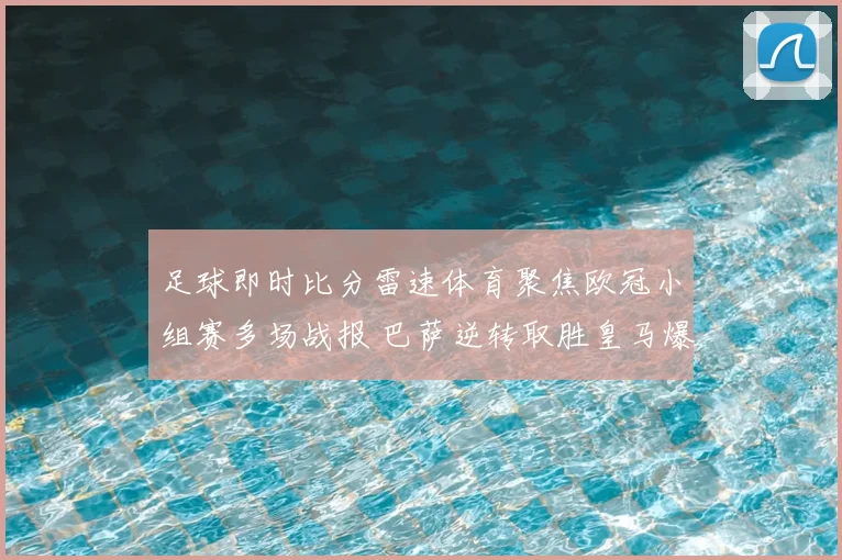 足球即时比分雷速体育聚焦欧冠小组赛多场战报 巴萨逆转取胜皇马爆冷丢分