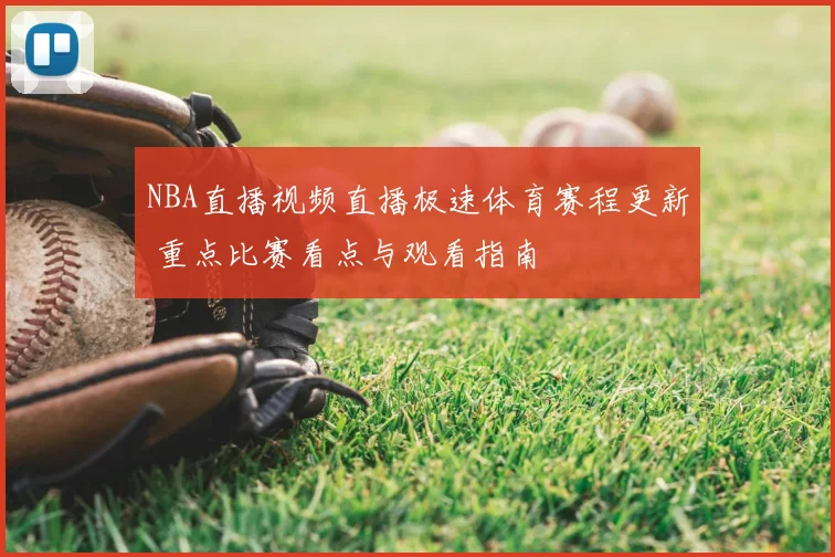 NBA直播视频直播极速体育赛程更新 重点比赛看点与观看指南