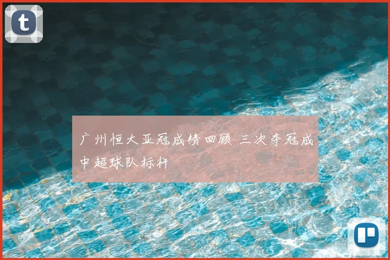 广州恒大亚冠成绩回顾 三次夺冠成中超球队标杆