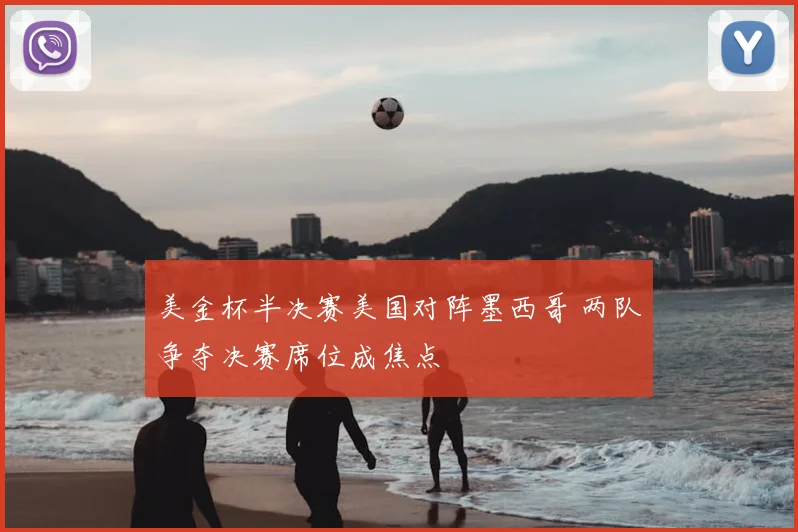 美金杯半决赛美国对阵墨西哥 两队争夺决赛席位成焦点