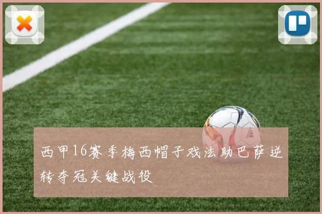 西甲16赛季梅西帽子戏法助巴萨逆转夺冠关键战役